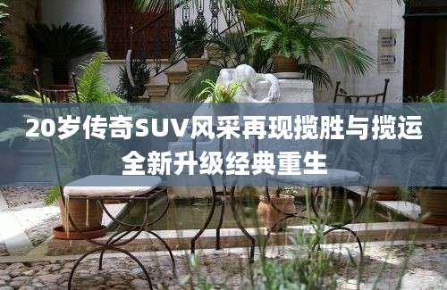 20岁传奇SUV风采再现揽胜与揽运全新升级经典重生