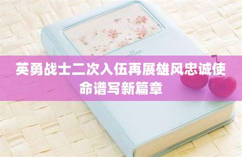 英勇战士二次入伍再展雄风忠诚使命谱写新篇章