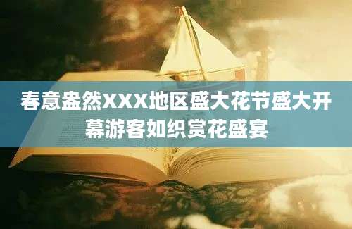 春意盎然XXX地区盛大花节盛大开幕游客如织赏花盛宴