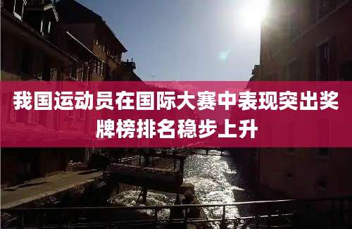 我国运动员在国际大赛中表现突出奖牌榜排名稳步上升