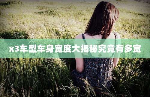 x3车型车身宽度大揭秘究竟有多宽