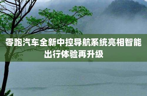 零跑汽车全新中控导航系统亮相智能出行体验再升级