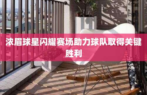 浓眉球星闪耀赛场助力球队取得关键胜利