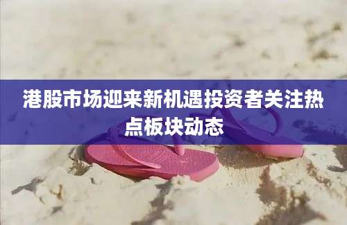 港股市场迎来新机遇投资者关注热点板块动态