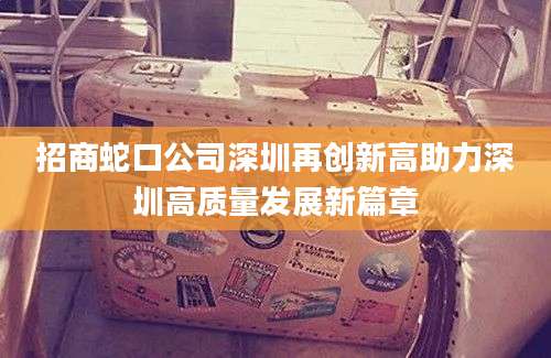 招商蛇口公司深圳再创新高助力深圳高质量发展新篇章