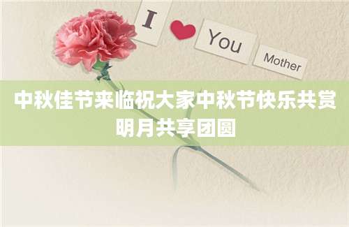 中秋佳节来临祝大家中秋节快乐共赏明月共享团圆
