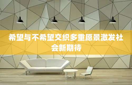 希望与不希望交织多重愿景激发社会新期待