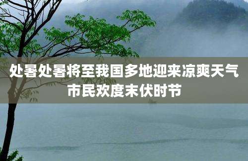 处暑处暑将至我国多地迎来凉爽天气市民欢度末伏时节