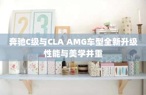 奔驰C级与CLA AMG车型全新升级性能与美学并重