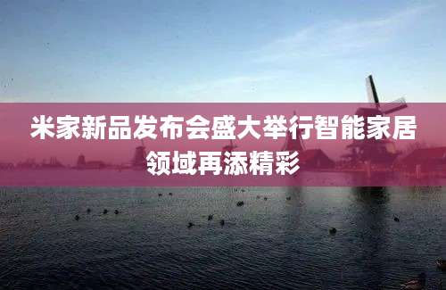 米家新品发布会盛大举行智能家居领域再添精彩