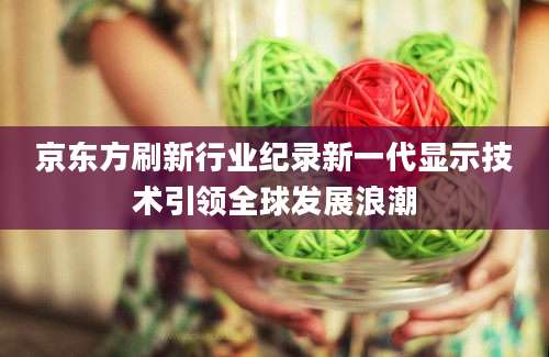京东方刷新行业纪录新一代显示技术引领全球发展浪潮