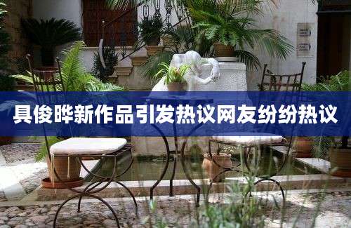 具俊晔新作品引发热议网友纷纷热议