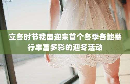立冬时节我国迎来首个冬季各地举行丰富多彩的迎冬活动