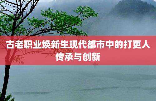 古老职业焕新生现代都市中的打更人传承与创新