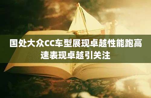 国处大众CC车型展现卓越性能跑高速表现卓越引关注