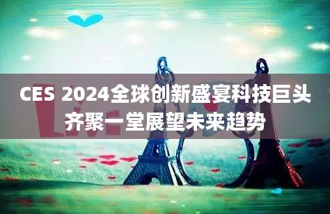 CES 2024全球创新盛宴科技巨头齐聚一堂展望未来趋势