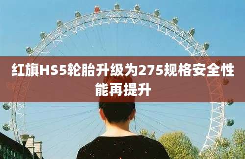 红旗HS5轮胎升级为275规格安全性能再提升