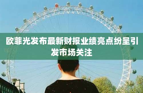 欧菲光发布最新财报业绩亮点纷呈引发市场关注