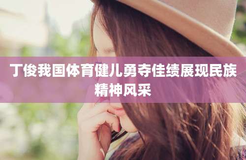 丁俊我国体育健儿勇夺佳绩展现民族精神风采