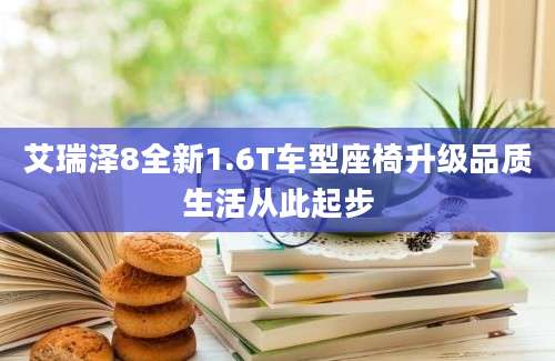 艾瑞泽8全新1.6T车型座椅升级品质生活从此起步
