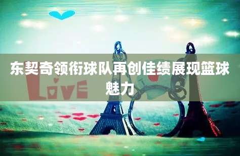 东契奇领衔球队再创佳绩展现篮球魅力