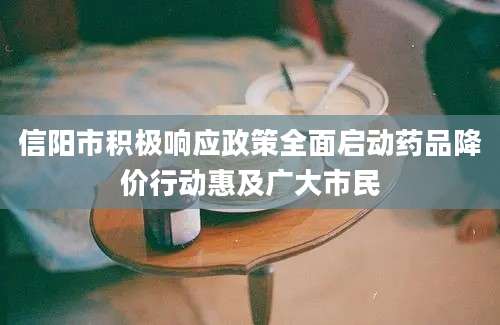 信阳市积极响应政策全面启动药品降价行动惠及广大市民