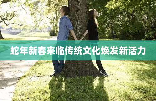 蛇年新春来临传统文化焕发新活力