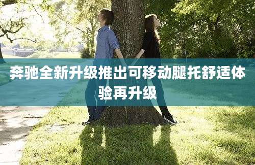 奔驰全新升级推出可移动腿托舒适体验再升级