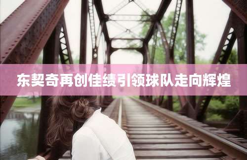 东契奇再创佳绩引领球队走向辉煌