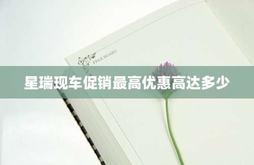 星瑞现车促销最高优惠高达多少