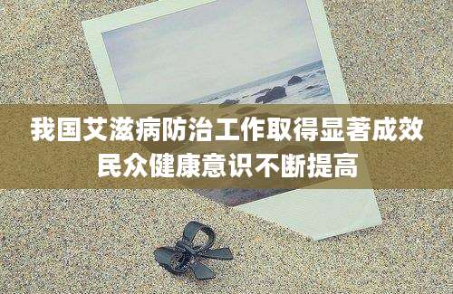 我国艾滋病防治工作取得显著成效民众健康意识不断提高