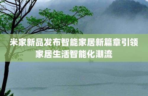 米家新品发布智能家居新篇章引领家居生活智能化潮流