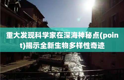 重大发现科学家在深海神秘点(point)揭示全新生物多样性奇迹