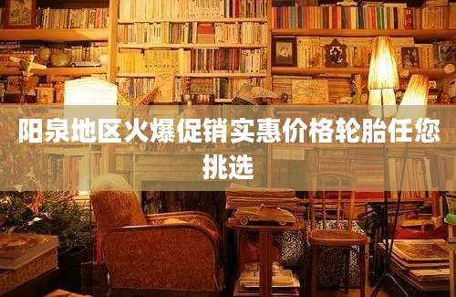 阳泉地区火爆促销实惠价格轮胎任您挑选