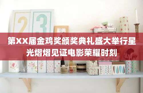 第XX届金鸡奖颁奖典礼盛大举行星光熠熠见证电影荣耀时刻