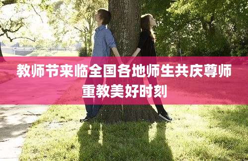 教师节来临全国各地师生共庆尊师重教美好时刻