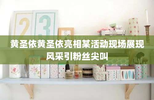 黄圣依黄圣依亮相某活动现场展现风采引粉丝尖叫