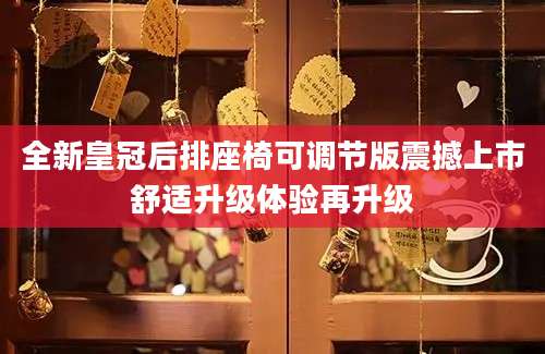 全新皇冠后排座椅可调节版震撼上市舒适升级体验再升级