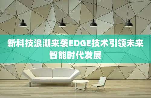新科技浪潮来袭EDGE技术引领未来智能时代发展