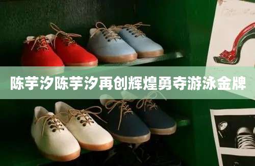 陈芋汐陈芋汐再创辉煌勇夺游泳金牌