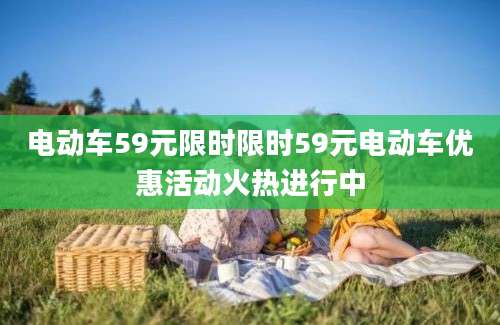 电动车59元限时限时59元电动车优惠活动火热进行中