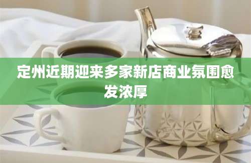 定州近期迎来多家新店商业氛围愈发浓厚