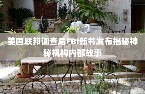 美国联邦调查局FBI新书发布揭秘神秘机构内部故事