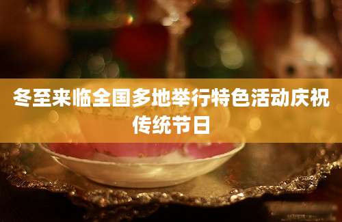 冬至来临全国多地举行特色活动庆祝传统节日