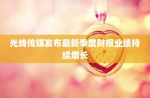 光线传媒发布最新季度财报业绩持续增长