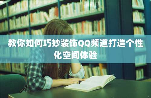 教你如何巧妙装饰QQ频道打造个性化空间体验