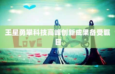 王星勇攀科技高峰创新成果备受瞩目