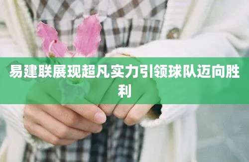 易建联展现超凡实力引领球队迈向胜利