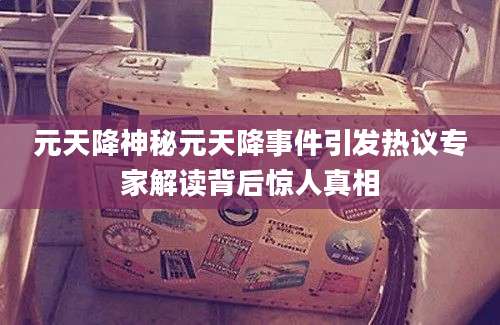 元天降神秘元天降事件引发热议专家解读背后惊人真相