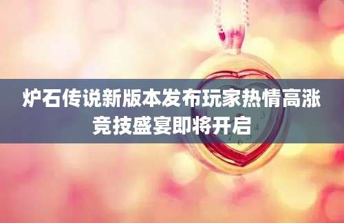 炉石传说新版本发布玩家热情高涨竞技盛宴即将开启
